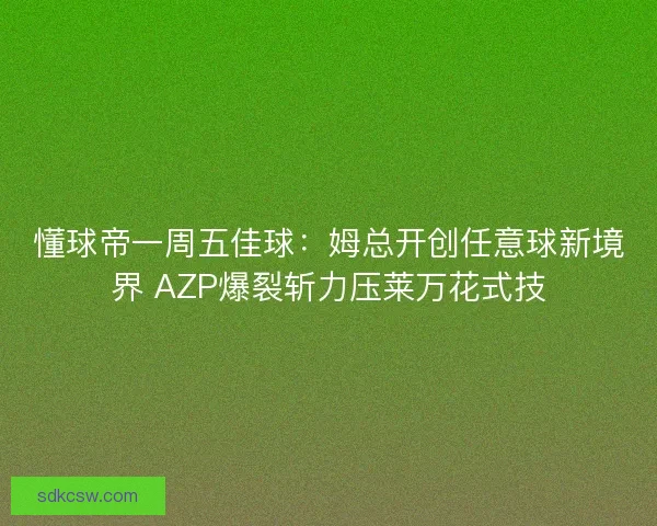 懂球帝一周五佳球：姆总开创任意球新境界 AZP爆裂斩力压莱万花式技